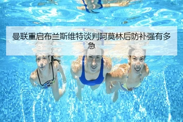 曼联重启布兰斯维特谈判阿莫林后防补强有多急