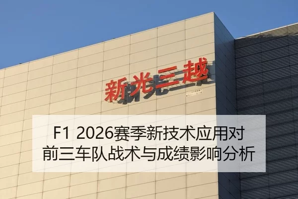 F1 2026赛季新技术应用对前三车队战术与成绩影响分析