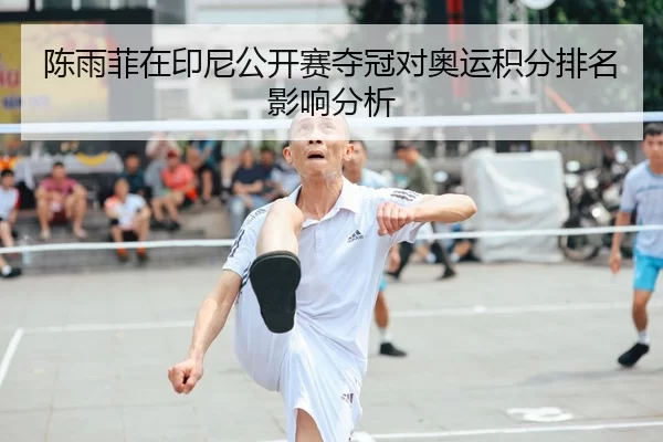 陈雨菲在印尼公开赛夺冠对奥运积分排名影响分析