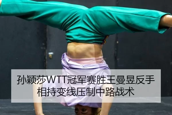 孙颖莎WTT冠军赛胜王曼昱反手相持变线压制中路战术